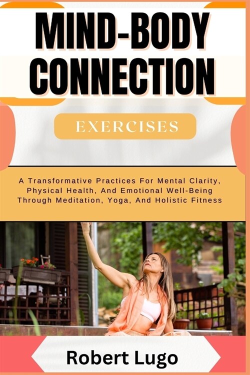 MIND-BODY CONNECTION Exercises: A Transformative Practices For Mental Clarity, Physical Health, And Emotional Well-Being Through Meditation, Yoga, And (Paperback)