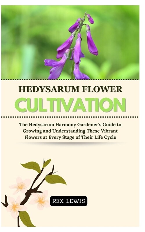 Hedysarum Flower Cultivation: The Hedysarum Harmony Gardeners Guide to Growing and Understanding These Vibrant Flowers at Every Stage of Their Life (Paperback)