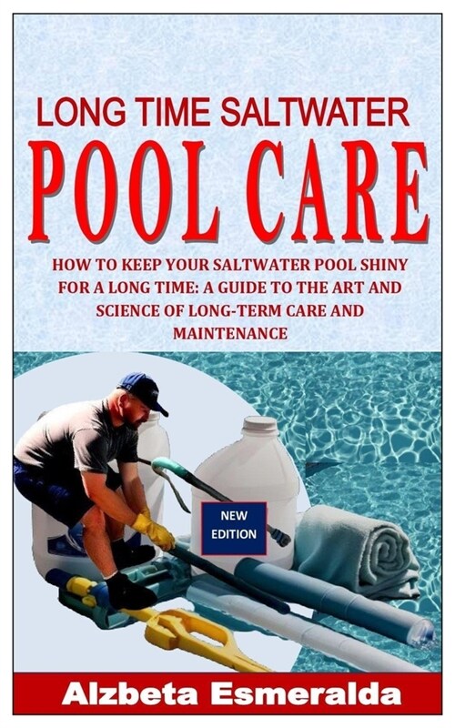 Long Time Saltwater Pool Care: How to Keep Your Saltwater Pool Shiny for a Long Time: A Guide to the Art and Science of Long-Term Care and Maintenanc (Paperback)