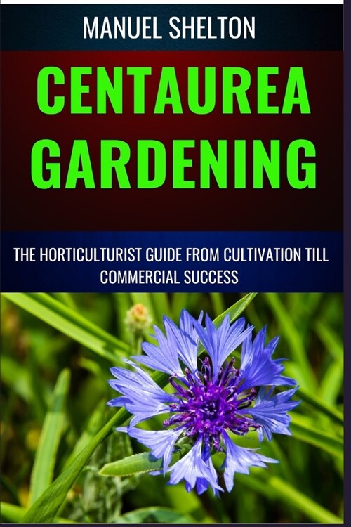 Centaurea Gardening Horticulturists Guide from Cultivation Till Commmercial Success: Expert Strategies, Cultivation Techniques, And Profitable Insight (Paperback)