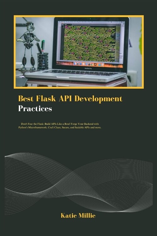 Best Flask API Development Practices: Dont Fear the Flask: Build APIs Like a Boss! Forge Your Backend with Pythons Microframework. Craft Clean, Secu (Paperback)