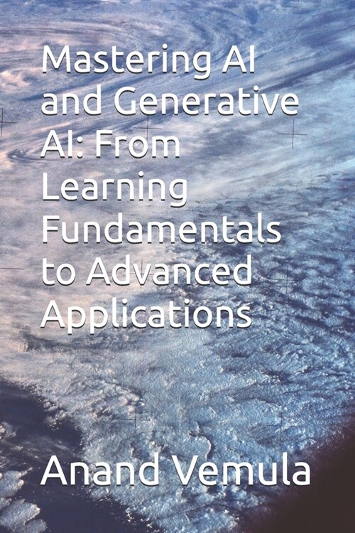 Mastering AI and Generative AI: From Learning Fundamentals to Advanced Applications (Paperback)