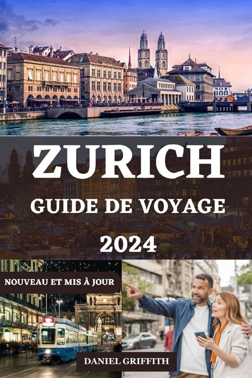 Guide de Voyage Zurich: Votre manuel essentiel et ?ape par ?ape pour d?ouvrir tout ce que vous devez savoir pour naviguer en Suisse Vibrant (Paperback)