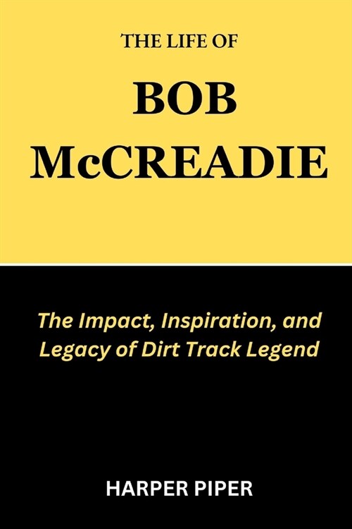 THE LIFE OF BOB McCREADIE: The Impact, Inspiration, and Legacy of Dirt Track Legend (Paperback)