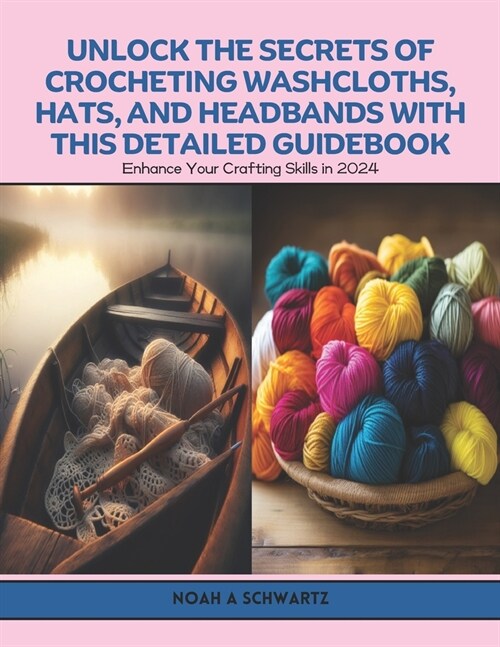 Unlock the Secrets of Crocheting Washcloths, Hats, and Headbands with this Detailed Guidebook: Enhance Your Crafting Skills in 2024 (Paperback)