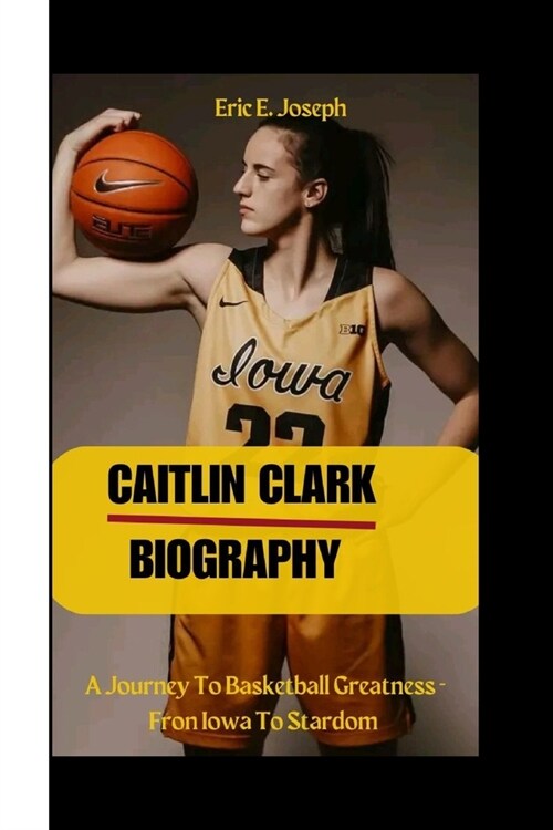 Caitlin Clark: A Journey To Basketball Greatness - Fron Iowa To Stardom (Paperback)