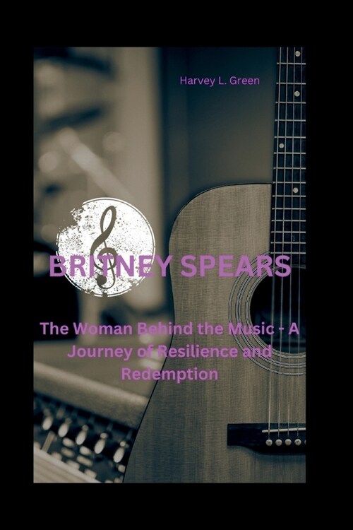 Britney Spears: The Woman Behind the Music - A Journey of Resilience and Redemption (Paperback)