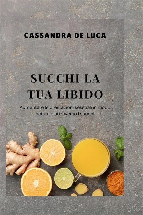 Succhi La Tua Libido: Aumentare le prestazioni sessuali in modo naturale attraverso i succhi (Paperback)