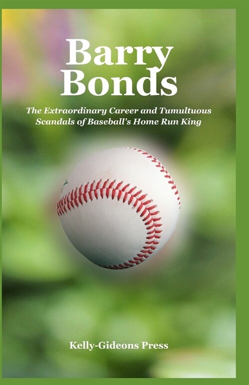 Barry Bonds: The Extraordinary Career and Tumultuous Scandals of Baseballs Home Run King (Paperback)