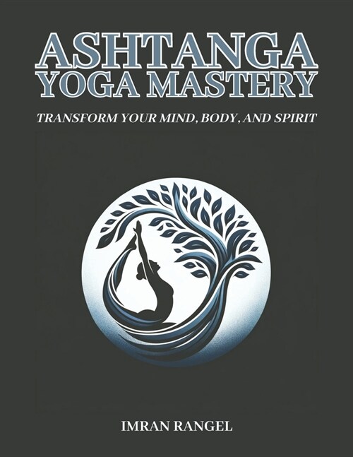 Ashtanga Yoga Mastery: Transform Your Mind, Body, and Spirit: A Comprehensive Guide to Traditional Practice and Modern Application (Paperback)