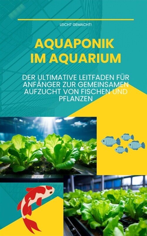 Aquaponik im Aquarium: Der ultimative Leitfaden f? Anf?ger zur gemeinsamen Aufzucht von Fischen und Pflanzen (Paperback)