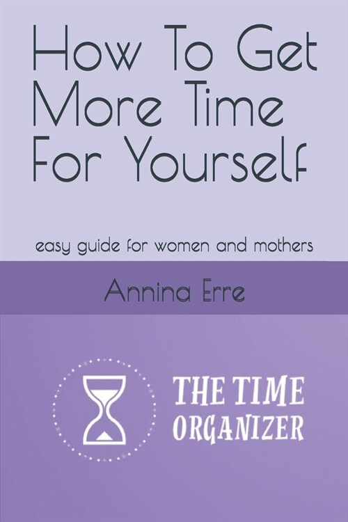 How To Get More Time For Yourself: easy guide for women and mothers (Paperback)