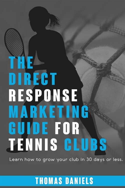 The Direct Response Marketing Guide For Tennis Clubs: Learn how to grow your club in 30 days or less. (Paperback)