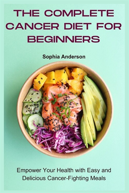 The Complete Cancer Diet for Beginners: Empower Your Health with Easy and Delicious Cancer-Fighting Meals (Paperback)