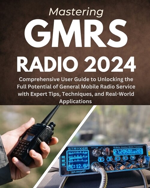 Mastering GMRS Radio: Comprehensive User Guide to Unlocking the Full Potential of General Mobile Radio Service with Expert Tips, Techniques, (Paperback)