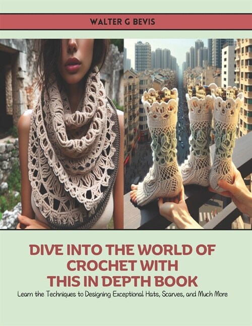 Dive into the World of Crochet with this In Depth Book: Learn the Techniques to Designing Exceptional Hats, Scarves, and Much More (Paperback)