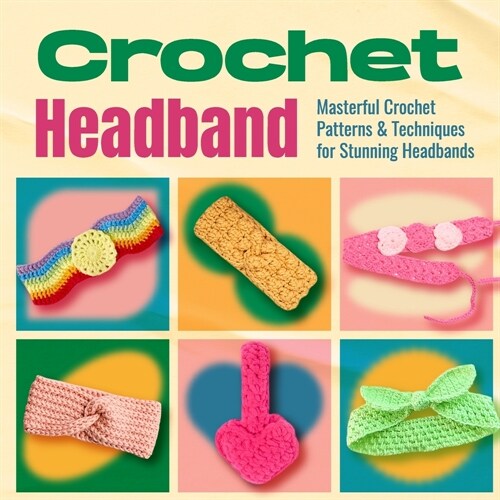 Crochet Headband: Masterful Crochet Patterns and Techniques for Stunning Headbands: Awesome and Stylish Patterns (Paperback)