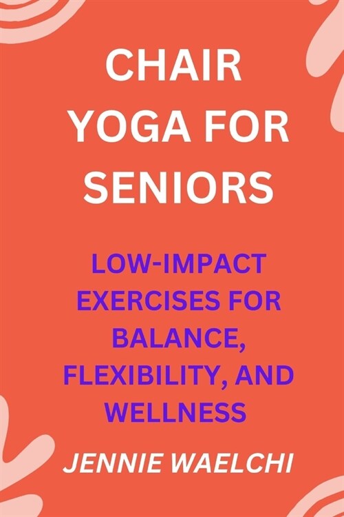 Chair Yoga for Seniors: Low-Impact Exercises for Balance, Flexibility, and Wellness (Paperback)