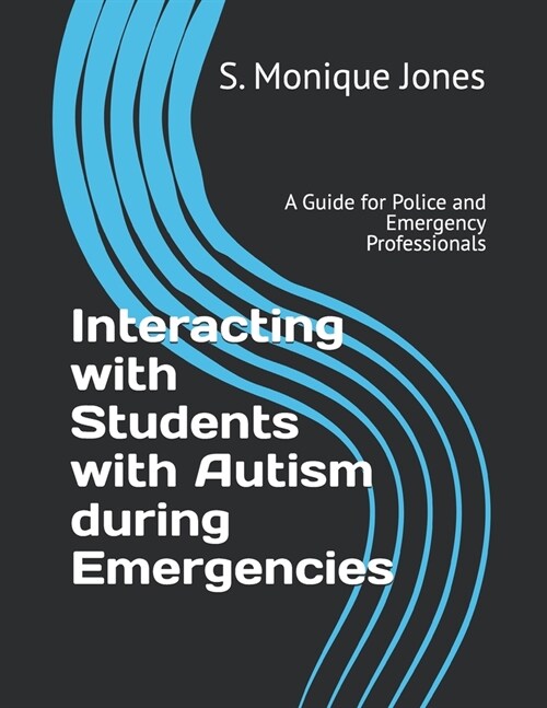 Interacting with Students with Autism during Emergencies: A Guide for Police and Emergency Professionals (Paperback)