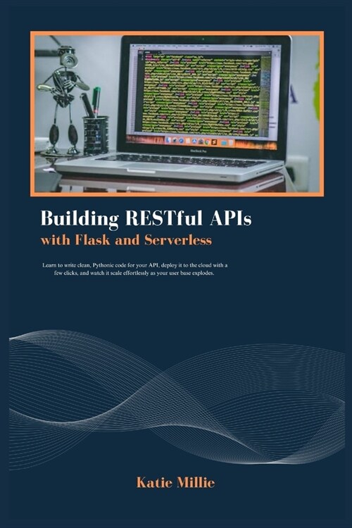 Building RESTful APIs with Flask and Serverless: Learn to write clean, Pythonic code for your API, deploy it to the cloud with a few clicks, and watch (Paperback)