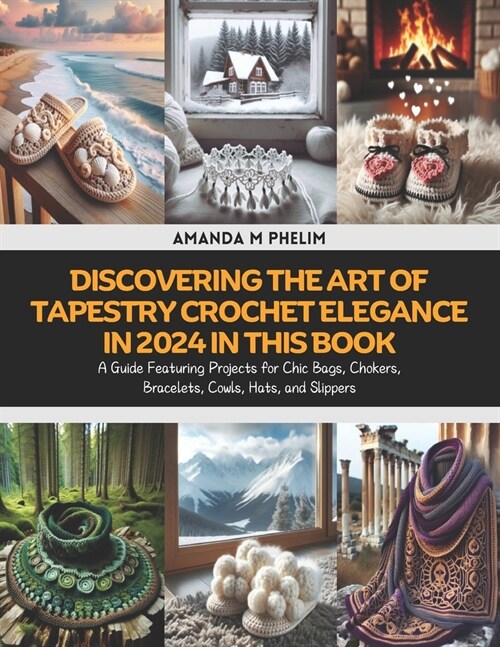 Discovering the Art of Tapestry Crochet Elegance in 2024 in this Book: A Guide Featuring Projects for Chic Bags, Chokers, Bracelets, Cowls, Hats, and (Paperback)