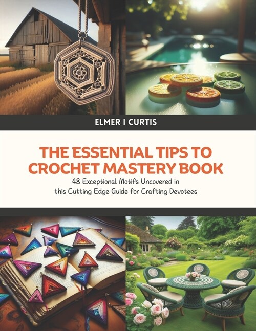 The Essential Tips to Crochet Mastery Book: 48 Exceptional Motifs Uncovered in this Cutting Edge Guide for Crafting Devotees (Paperback)