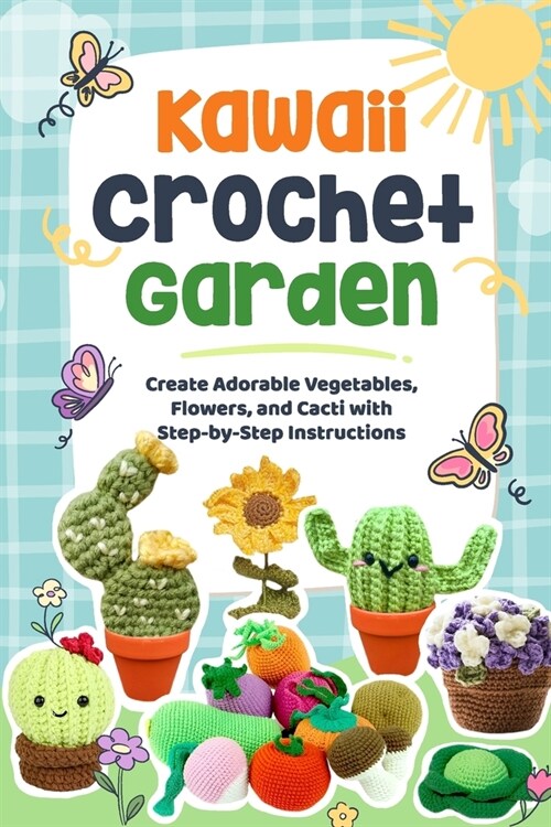 Kawaii Crochet Garden: Create Adorable Vegetables, Flowers, and Cacti with Step-by-Step Instructions: Crochet Cute Ideas (Paperback)