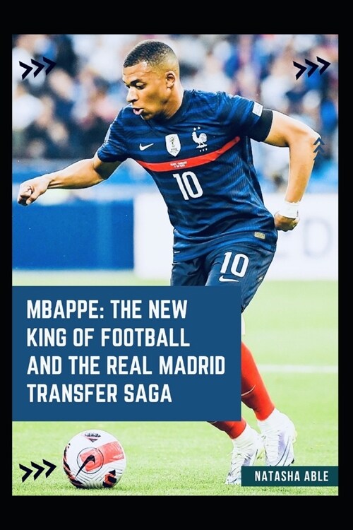 Mbappe: The New King of Football and the Real Madrid Transfer Saga (Paperback)