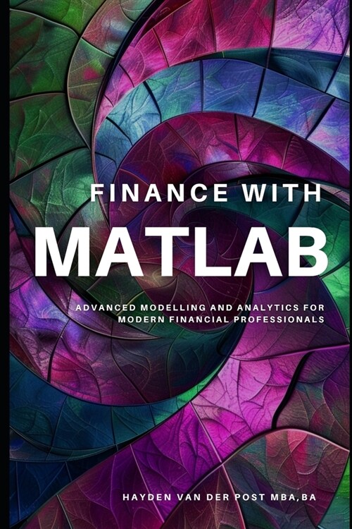 Finance with MATLAB: Advanced Modelling and Analytics for Modern Financial Professionals: A Comprehensive Guide for 2024 (Paperback)