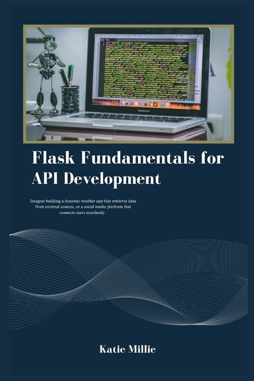 Flask Fundamentals for API Development: Imagine building a dynamic weather app that retrieves data from external sources, or a social media platform t (Paperback)