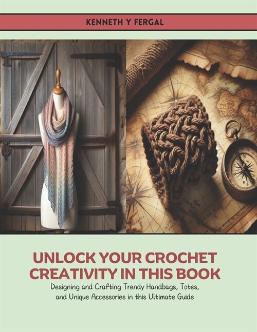 Unlock Your Crochet Creativity in this Book: Designing and Crafting Trendy Handbags, Totes, and Unique Accessories in this Ultimate Guide (Paperback)