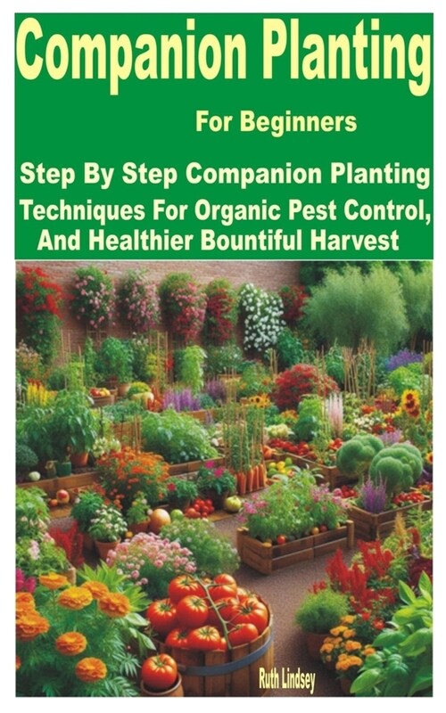 Companion Planting for Beginners: Step by Step Companion Planting Techniques for Organic Pest Control, and Healthier Bountiful Harvest (Paperback)