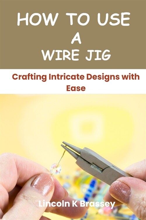 How to Use a Wire Jig: Crafting Intricate Designs with Ease (Paperback)