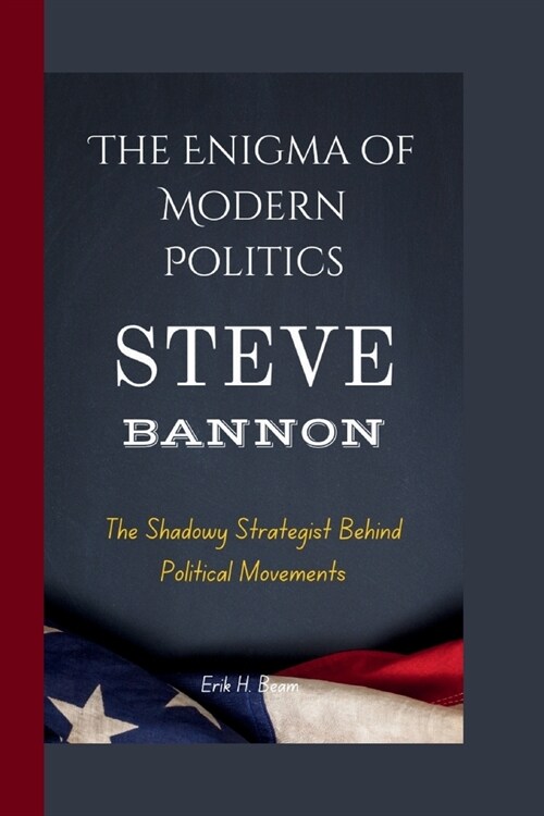 Steve Bannon: The Enigma of Modern Politics- The Shadowy Strategist Behind Political Movements (Paperback)