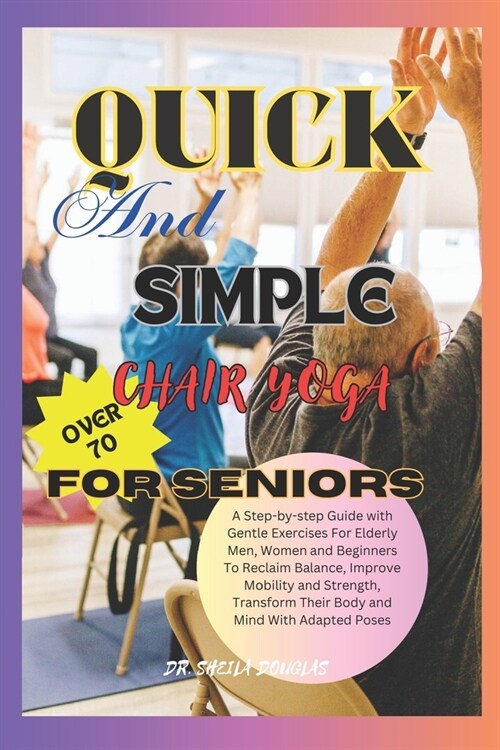 Quick And Simple Chair Yoga For Seniors Over 70: A Step By Step Guide With Gentle Exercise For Elderly Men, Women and Beginners To Reclaim Balance, Im (Paperback)