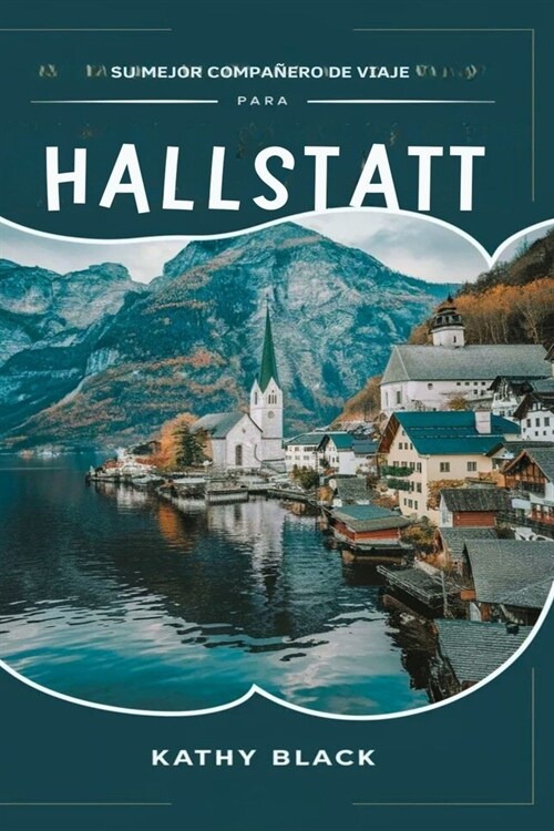 Su mejor compa?ro de viaje para Hallstatt 2024 2025: Descubra la magia, la historia y la belleza del pueblo de cuento de hadas de Austria (Paperback)