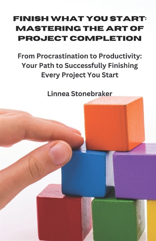 Finish What You Start: Mastering the Art of Project Completion: From Procrastination to Productivity: Your Path to Successfully Finishing Eve (Paperback)