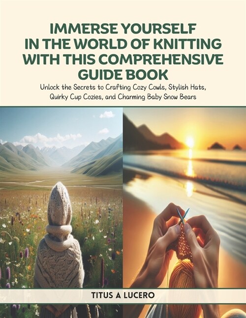 Immerse Yourself in the World of Knitting with This Comprehensive Guide Book: Unlock the Secrets to Crafting Cozy Cowls, Stylish Hats, Quirky Cup Cozi (Paperback)