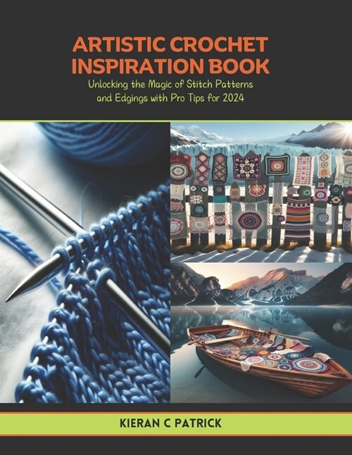 Artistic Crochet Inspiration Book: Unlocking the Magic of Stitch Patterns and Edgings with Pro Tips for 2024 (Paperback)