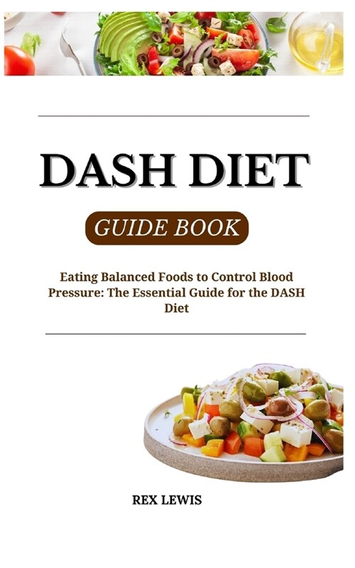 Dash Diet Guide Book: Eating Balanced Foods to Control Blood Pressure: The Essential Guide for the DASH Diet (Paperback)