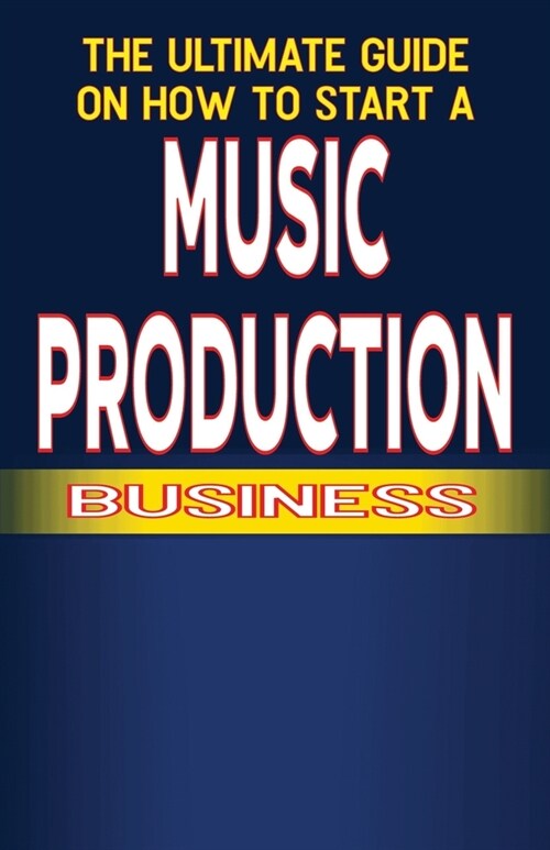 The Ultimate Guide on How to Start a Music Production Business (Paperback)