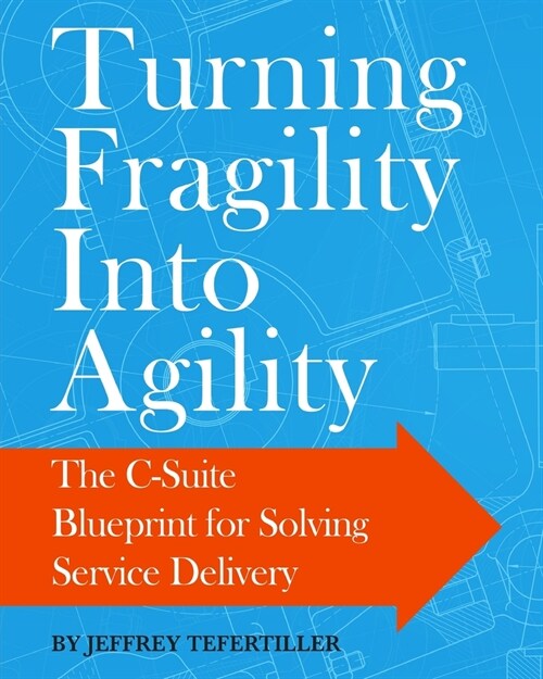Turning Fragility Into Agility: The C-Suite Blueprint For Solving Service Delivery (Paperback)