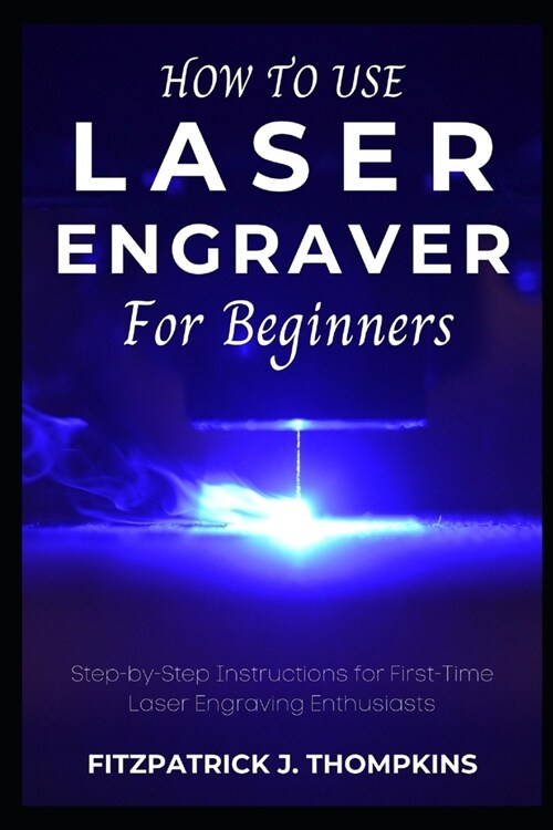 How to use Laser Engraver for Beginners: Step-by-Step Instructions for First-Time Laser Engraving Enthusiasts (Paperback)