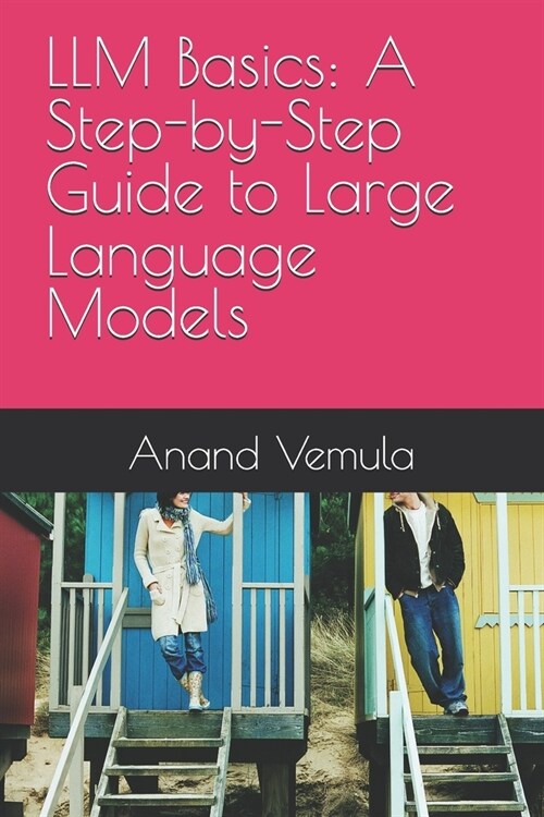 LLM Basics: A Step-by-Step Guide to Large Language Models (Paperback)