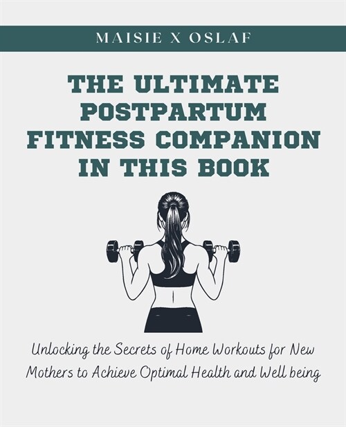 The Ultimate Postpartum Fitness Companion in this Book: Unlocking the Secrets of Home Workouts for New Mothers to Achieve Optimal Health and Well bein (Paperback)