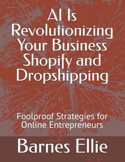 AI Is Revolutionizing Your Business Shopify and Dropshipping: Foolproof Strategies for Online Entrepreneurs (Paperback)