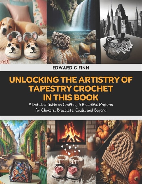 Unlocking the Artistry of Tapestry Crochet in this Book: A Detailed Guide on Crafting 6 Beautiful Projects for Chokers, Bracelets, Cowls, and Beyond (Paperback)