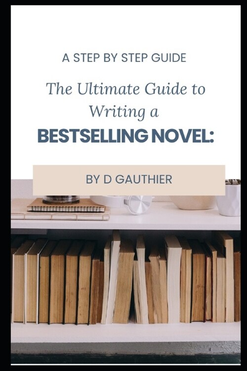 The Ultimate Guide to Writing a Bestselling Novel: Step by Step (Paperback)