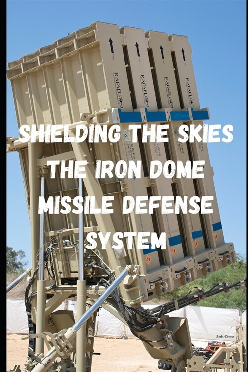 Shielding the Skies: The Iron Dome Missile Defense System (Paperback)