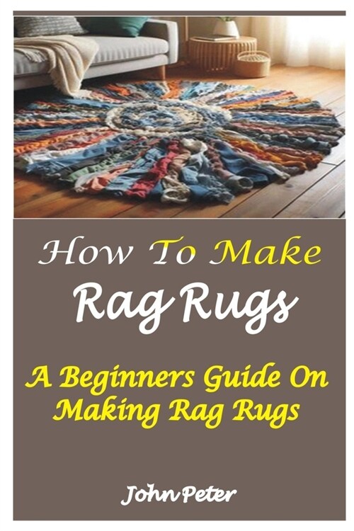 How to Make Rag Rugs: A Beginners Guide On Making Rag Rugs (Paperback)
